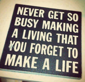 Sign that reads never get so busy making a living that you forget to make a life